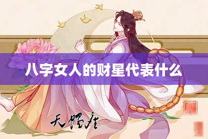 八字女人的财星代表什么