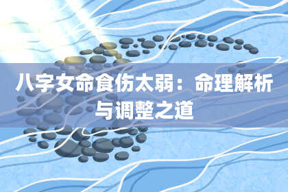 八字女命食伤太弱：命理解析与调整之道