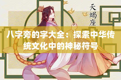 八字旁的字大全：探索中华传统文化中的神秘符号