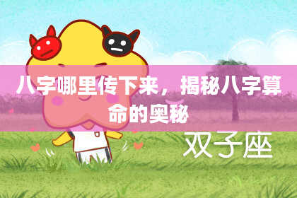 八字哪里传下来，揭秘八字算命的奥秘