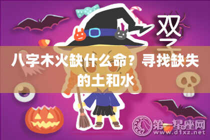 八字木火缺什么命？寻找缺失的土和水