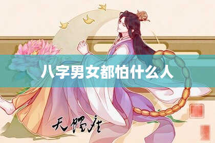八字男女都怕什么人