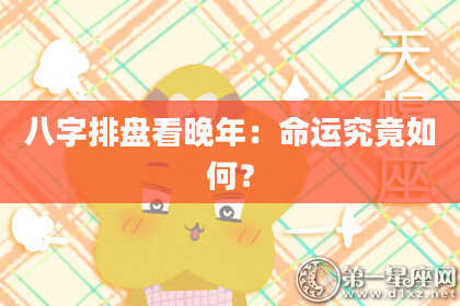 八字排盘看晚年：命运究竟如何？