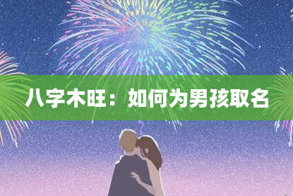 八字木旺：如何为男孩取名