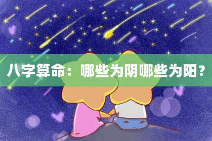 八字算命：哪些为阴哪些为阳？