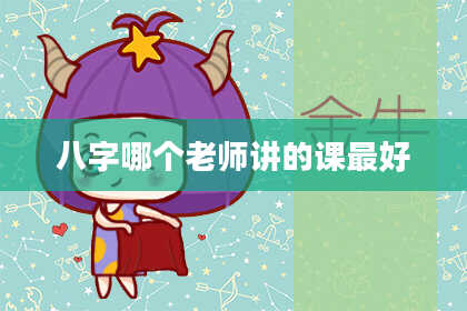 八字哪个老师讲的课最好