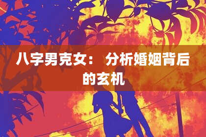 八字男克女： 分析婚姻背后的玄机