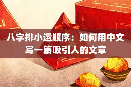 八字排小运顺序：如何用中文写一篇吸引人的文章