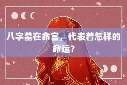 八字墓在命宫,代表着怎样的命运?