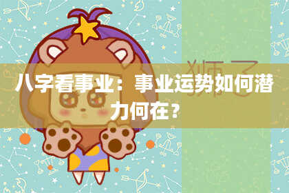 八字看事业：事业运势如何潜力何在？