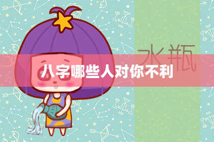 八字哪些人对你不利