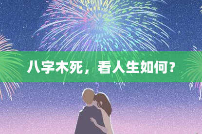 八字木死，看人生如何？