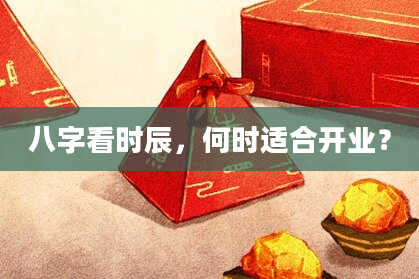 八字看时辰，何时适合开业？