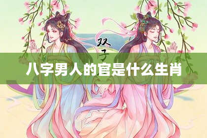 八字男人的官是什么生肖