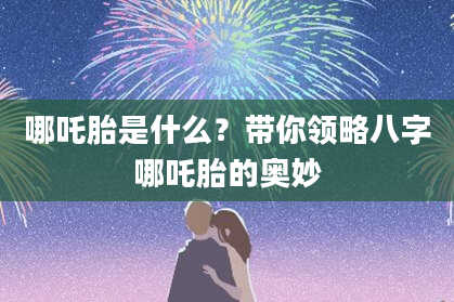 哪吒胎是什么？带你领略八字哪吒胎的奥妙
