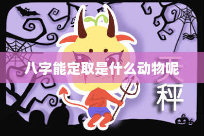 八字能定取是什么动物呢