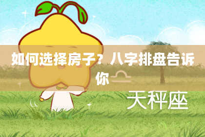 如何选择房子？八字排盘告诉你
