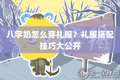 八字奶怎么穿礼服？礼服搭配技巧大公开