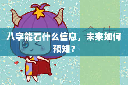 八字能看什么信息，未来如何预知？