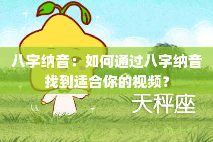 八字纳音：如何通过八字纳音找到适合你的视频？