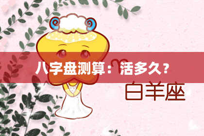 八字盘测算：活多久？