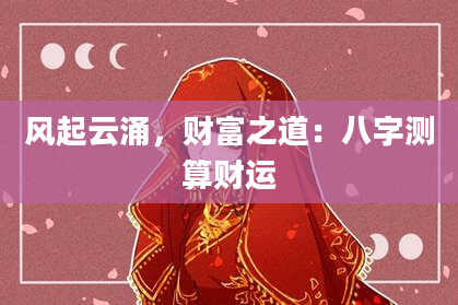 风起云涌，财富之道：八字测算财运