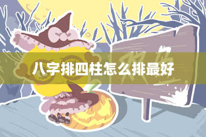 八字排四柱怎么排最好