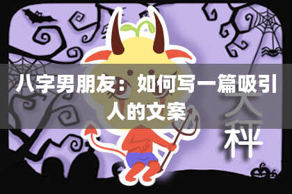 八字男朋友：如何写一篇吸引人的文案