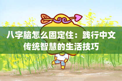 八字脑怎么固定住：践行中文传统智慧的生活技巧