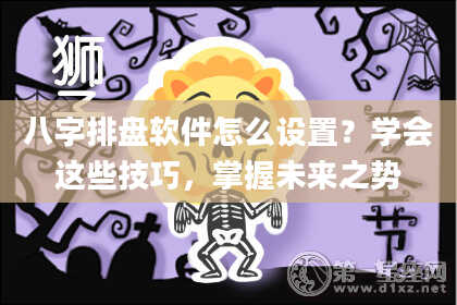 八字排盘软件怎么设置？学会这些技巧，掌握未来之势