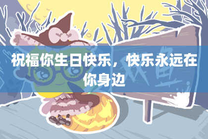 祝福你生日快乐，快乐永远在你身边