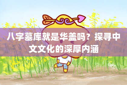 八字墓库就是华盖吗？探寻中文文化的深厚内涵