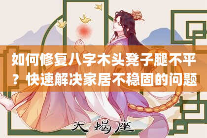 如何修复八字木头凳子腿不平?快速解决家居不稳固的问题