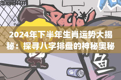 2024年下半年生肖运势大揭秘：探寻八字排盘的神秘奥秘