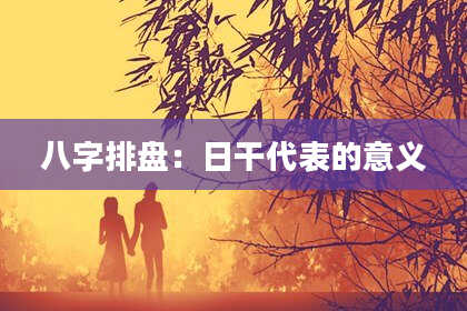 八字排盘：日干代表的意义