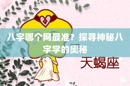 八字哪个网最准？探寻神秘八字学的奥秘