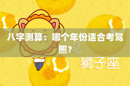 八字测算：哪个年份适合考驾照？