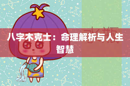 八字木克士：命理解析与人生智慧