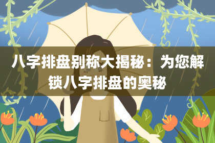 八字排盘别称大揭秘：为您解锁八字排盘的奥秘