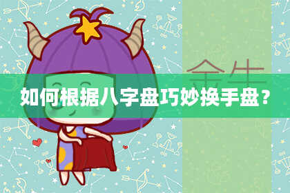 如何根据八字盘巧妙换手盘？