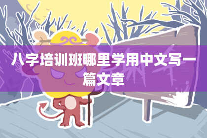 八字培训班哪里学用中文写一篇文章