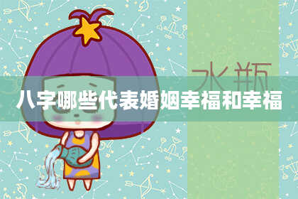 八字哪些代表婚姻幸福和幸福