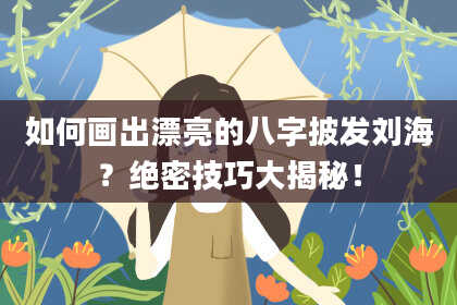 如何画出漂亮的八字披发刘海?绝密技巧大揭秘!