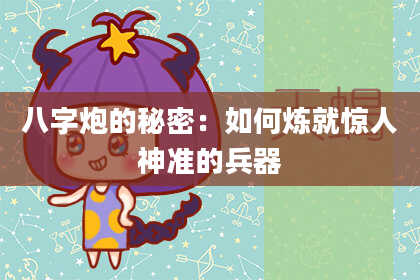八字炮的秘密：如何炼就惊人神准的兵器
