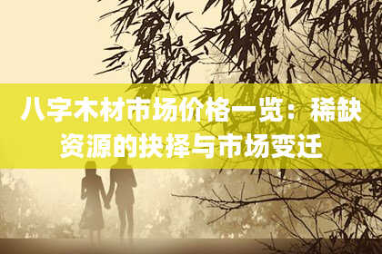 八字木材市场价格一览：稀缺资源的抉择与市场变迁