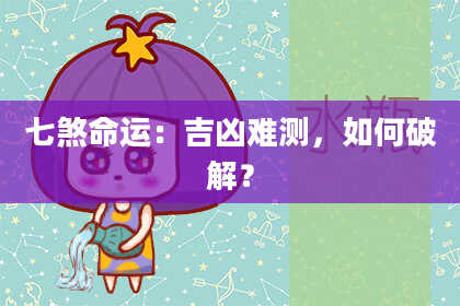 七煞命运：吉凶难测，如何破解？
