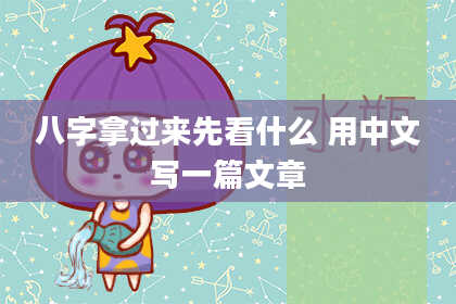八字拿过来先看什么 用中文写一篇文章