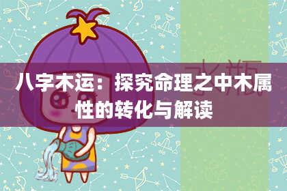 八字木运：探究命理之中木属性的转化与解读