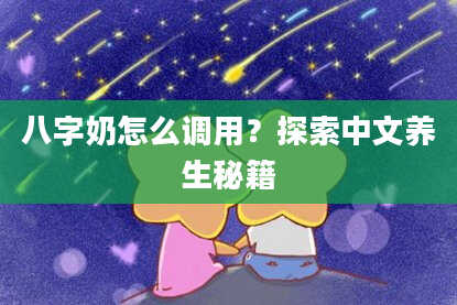 八字奶怎么调用？探索中文养生秘籍