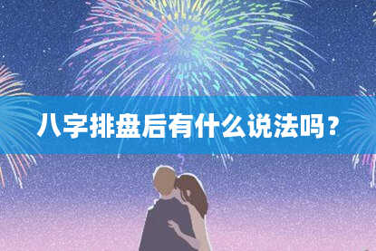 八字排盘后有什么说法吗？